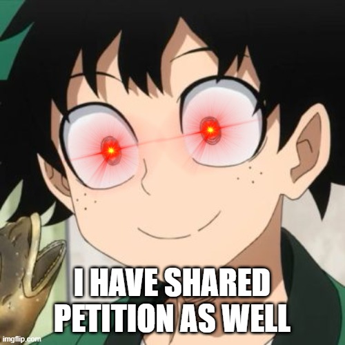 Triggered Deku | I HAVE SHARED PETITION AS WELL | image tagged in triggered deku | made w/ Imgflip meme maker