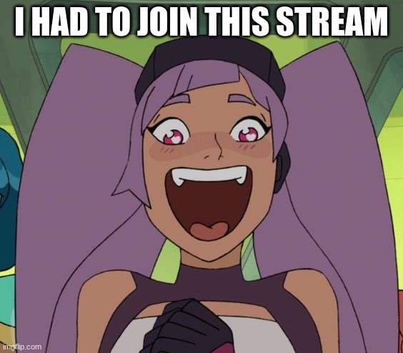 entrapta excited | I HAD TO JOIN THIS STREAM | image tagged in entrapta excited | made w/ Imgflip meme maker