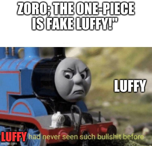 the truth of one piece | ZORO; THE ONE-PIECE IS FAKE LUFFY!"; LUFFY; LUFFY | image tagged in thomas had never seen such bullshit before,one piece | made w/ Imgflip meme maker