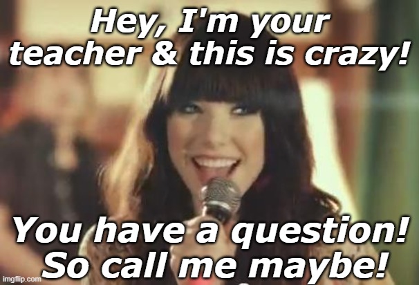 Call Me Maybe | Hey, I'm your teacher & this is crazy! You have a question!  So call me maybe! | image tagged in call me maybe | made w/ Imgflip meme maker