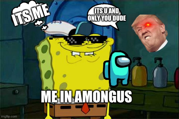 Don't You Squidward | ITS U AND ONLY YOU DUDE; ITS ME; ME IN AMONGUS | image tagged in memes,don't you squidward | made w/ Imgflip meme maker