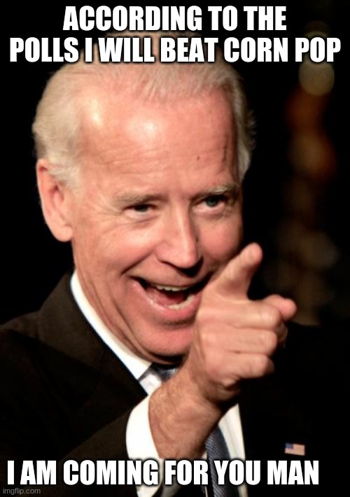 Using a black man's street name is white privilege | ACCORDING TO THE POLLS I WILL BEAT CORN POP; I AM COMING FOR YOU MAN | image tagged in memes,smilin biden,white privilege,corn pop,racist joe biden,sleepy joe biden | made w/ Imgflip meme maker