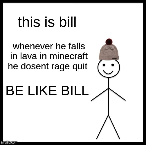 Be Like Bill Meme | this is bill; whenever he falls in lava in minecraft he dosent rage quit; BE LIKE BILL | image tagged in memes,be like bill | made w/ Imgflip meme maker