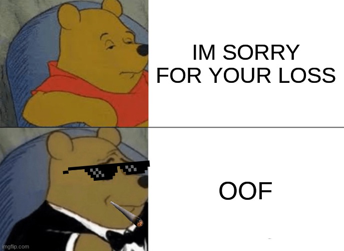 Tuxedo Winnie The Pooh | IM SORRY FOR YOUR LOSS; OOF | image tagged in memes,tuxedo winnie the pooh | made w/ Imgflip meme maker