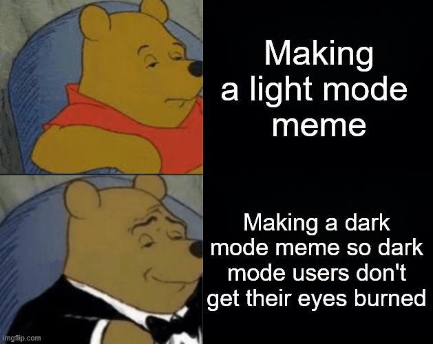 Making a light mode 
meme; Making a dark mode meme so dark mode users don't get their eyes burned | image tagged in memes,winnie the pooh,dark mode | made w/ Imgflip meme maker