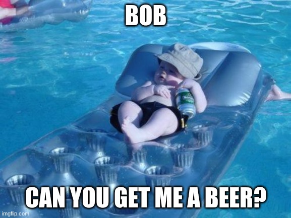 Fim De Semana Meme | BOB; CAN YOU GET ME A BEER? | image tagged in memes,fim de semana | made w/ Imgflip meme maker