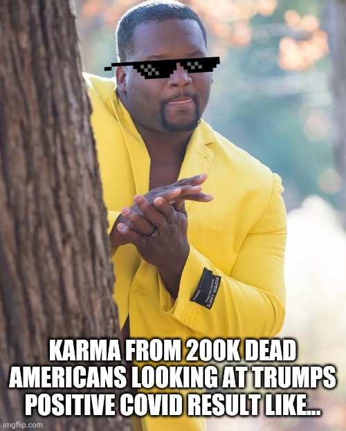 Anthony Adams Rubbing Hands | KARMA FROM 200K DEAD AMERICANS LOOKING AT TRUMPS POSITIVE COVID RESULT LIKE... | image tagged in anthony adams rubbing hands | made w/ Imgflip meme maker