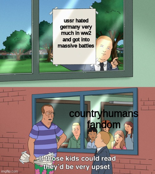 If those kids could read they'd be very upset |  ussr hated germany very much in ww2 and got into massive battles; countryhumans fandom | image tagged in if those kids could read they'd be very upset | made w/ Imgflip meme maker