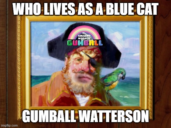 painty 3 | WHO LIVES AS A BLUE CAT; GUMBALL WATTERSON | image tagged in painty the pirate | made w/ Imgflip meme maker