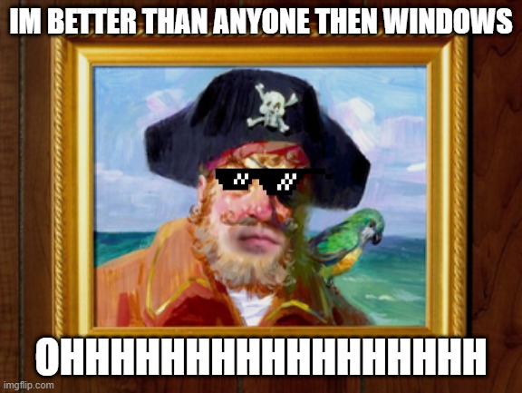 Painty the Pirate | IM BETTER THAN ANYONE THEN WINDOWS; OHHHHHHHHHHHHHHHHH | image tagged in painty the pirate | made w/ Imgflip meme maker