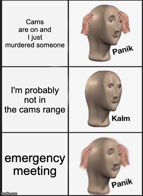 Panik Kalm Panik Meme | Cams are on and I just murdered someone; I'm probably not in the cams range; emergency meeting | image tagged in memes,panik kalm panik | made w/ Imgflip meme maker