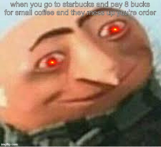 starbooks | when you go to starbucks and pay 8 bucks for small coffee and they mess up you're order | image tagged in memes | made w/ Imgflip meme maker