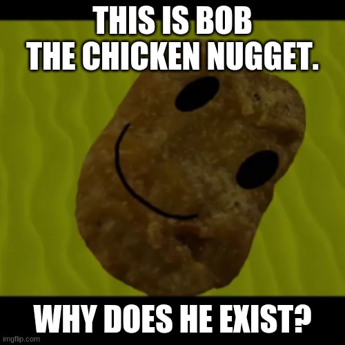 Bob The Chicken Nugget | THIS IS BOB THE CHICKEN NUGGET. WHY DOES HE EXIST? | image tagged in bob the chicken nugget,memes,y tho,chicken nuggets,what is this,the crap you find on youtube | made w/ Imgflip meme maker