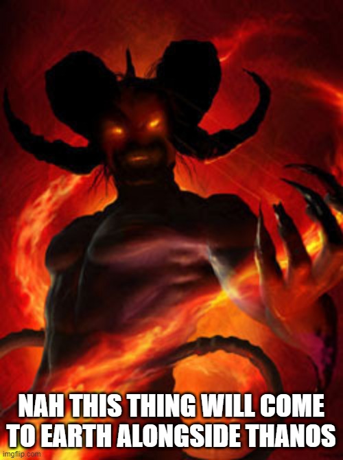 demon | NAH THIS THING WILL COME TO EARTH ALONGSIDE THANOS | image tagged in demon | made w/ Imgflip meme maker