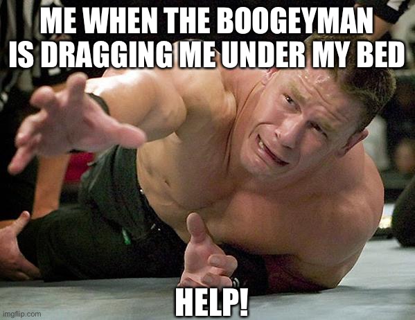 john cena | ME WHEN THE BOOGEYMAN IS DRAGGING ME UNDER MY BED; HELP! | image tagged in john cena | made w/ Imgflip meme maker