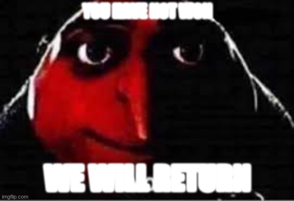 oof | YOU HAVE NOT WON; WE WILL RETURN | image tagged in oof | made w/ Imgflip meme maker