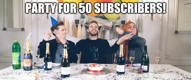 PewDiePie Congratulations | PARTY FOR 50 SUBSCRIBERS! | image tagged in pewdiepie congratulations | made w/ Imgflip meme maker