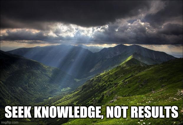 nature | SEEK KNOWLEDGE, NOT RESULTS | image tagged in nature | made w/ Imgflip meme maker