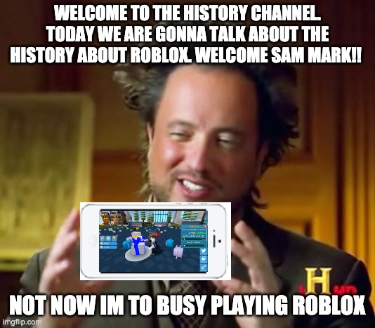 NOT NOW I'M PLAYING ROBLOX | WELCOME TO THE HISTORY CHANNEL. TODAY WE ARE GONNA TALK ABOUT THE HISTORY ABOUT ROBLOX. WELCOME SAM MARK!! NOT NOW IM TO BUSY PLAYING ROBLOX | image tagged in memes,ancient aliens | made w/ Imgflip meme maker