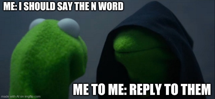 I don't think green people can say the n-word | ME: I SHOULD SAY THE N WORD; ME TO ME: REPLY TO THEM | image tagged in memes,evil kermit,the n word,ai memes | made w/ Imgflip meme maker