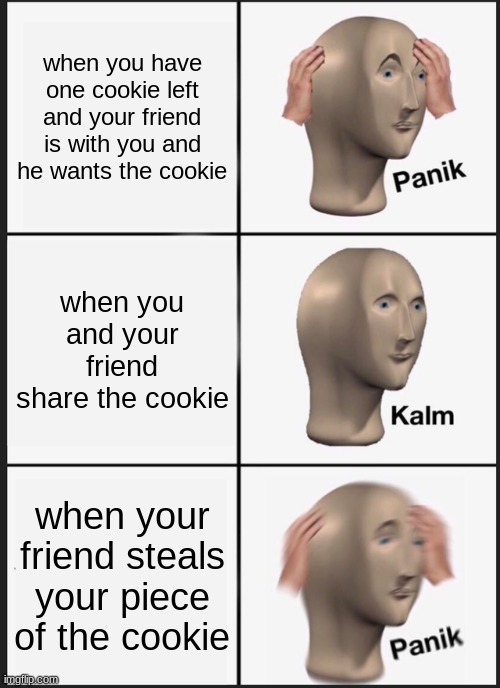 Panik Kalm Panik | when you have one cookie left and your friend is with you and he wants the cookie; when you and your friend share the cookie; when your friend steals your piece of the cookie | image tagged in memes,panik kalm panik | made w/ Imgflip meme maker