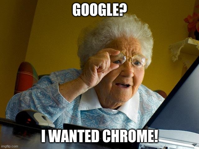 Internet isn't for that generation | GOOGLE? I WANTED CHROME! | image tagged in memes,grandma finds the internet,google,google chrome | made w/ Imgflip meme maker