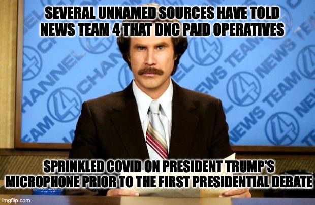 BREAKING NEWS | SEVERAL UNNAMED SOURCES HAVE TOLD NEWS TEAM 4 THAT DNC PAID OPERATIVES; SPRINKLED COVID ON PRESIDENT TRUMP'S MICROPHONE PRIOR TO THE FIRST PRESIDENTIAL DEBATE | image tagged in breaking news | made w/ Imgflip meme maker
