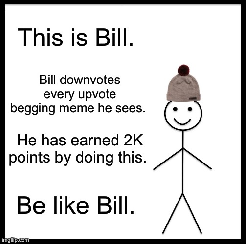 Yeah bwoi | This is Bill. Bill downvotes every upvote begging meme he sees. He has earned 2K points by doing this. Be like Bill. | image tagged in memes,be like bill | made w/ Imgflip meme maker