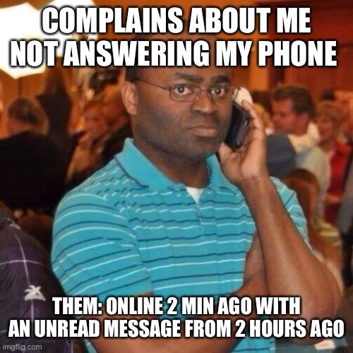 Calling the police | COMPLAINS ABOUT ME NOT ANSWERING MY PHONE; THEM: ONLINE 2 MIN AGO WITH AN UNREAD MESSAGE FROM 2 HOURS AGO | image tagged in calling the police,phone call,relationships,social media,annoying facebook girl | made w/ Imgflip meme maker