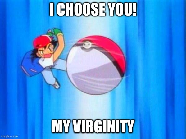 *laughs* lol | I CHOOSE YOU! MY VIRGINITY | image tagged in i choose you | made w/ Imgflip meme maker