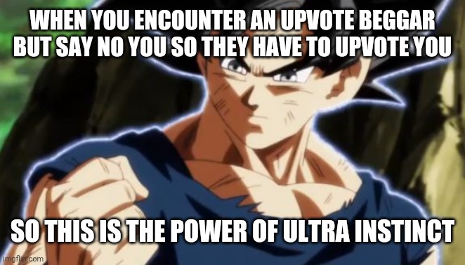 Ultra instinct goku | WHEN YOU ENCOUNTER AN UPVOTE BEGGAR BUT SAY NO YOU SO THEY HAVE TO UPVOTE YOU; SO THIS IS THE POWER OF ULTRA INSTINCT | image tagged in ultra instinct goku | made w/ Imgflip meme maker