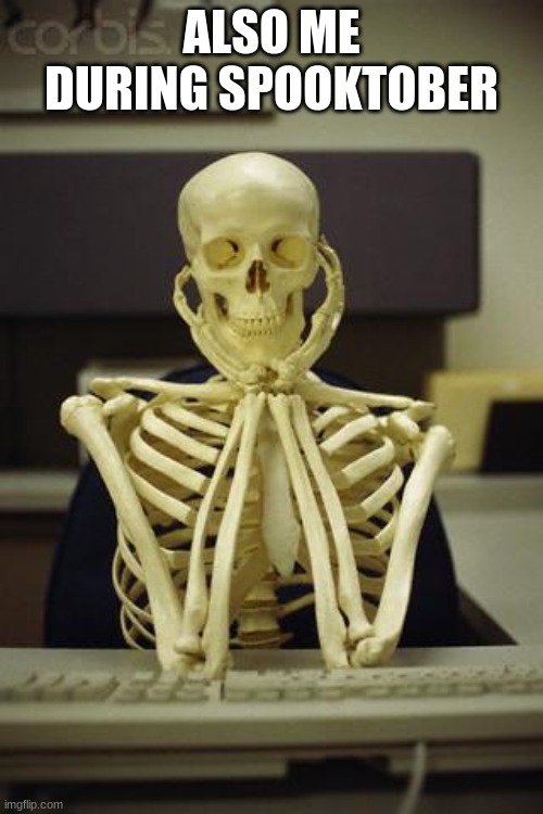 '-' | ALSO ME DURING SPOOKTOBER | image tagged in waiting skeleton | made w/ Imgflip meme maker