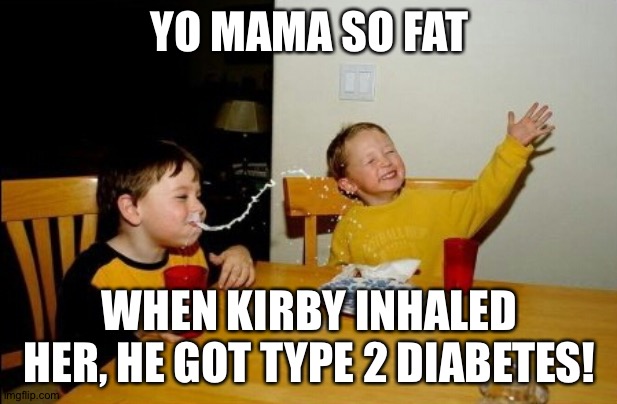 I know it's dumb | YO MAMA SO FAT; WHEN KIRBY INHALED HER, HE GOT TYPE 2 DIABETES! | image tagged in memes,yo mamas so fat | made w/ Imgflip meme maker