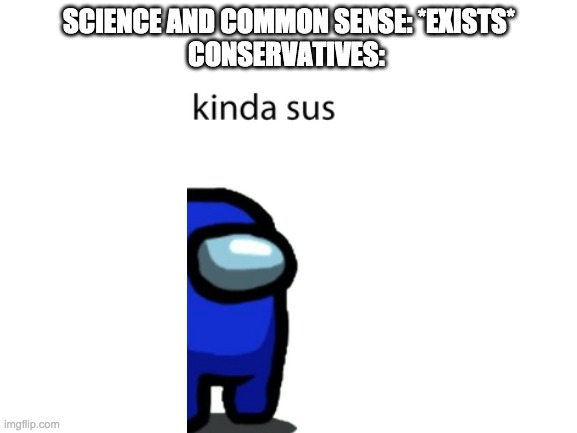 Blank White Template | SCIENCE AND COMMON SENSE: *EXISTS*
CONSERVATIVES: | image tagged in blank white template | made w/ Imgflip meme maker