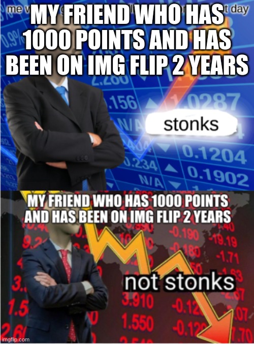 MY FRIEND WHO HAS 1000 POINTS AND HAS BEEN ON IMG FLIP 2 YEARS | image tagged in stonks | made w/ Imgflip meme maker
