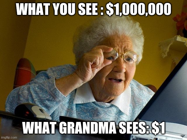 Grandma Finds The Internet | WHAT YOU SEE : $1,000,000; WHAT GRANDMA SEES: $1 | image tagged in memes,grandma finds the internet | made w/ Imgflip meme maker