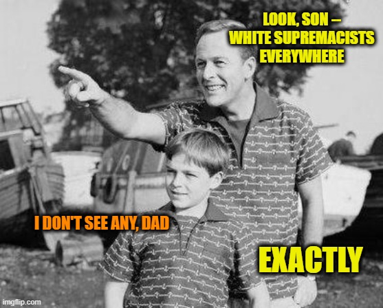 Gaslighting | LOOK, SON -- WHITE SUPREMACISTS EVERYWHERE; I DON'T SEE ANY, DAD; EXACTLY | image tagged in memes,look son,white supremacists | made w/ Imgflip meme maker