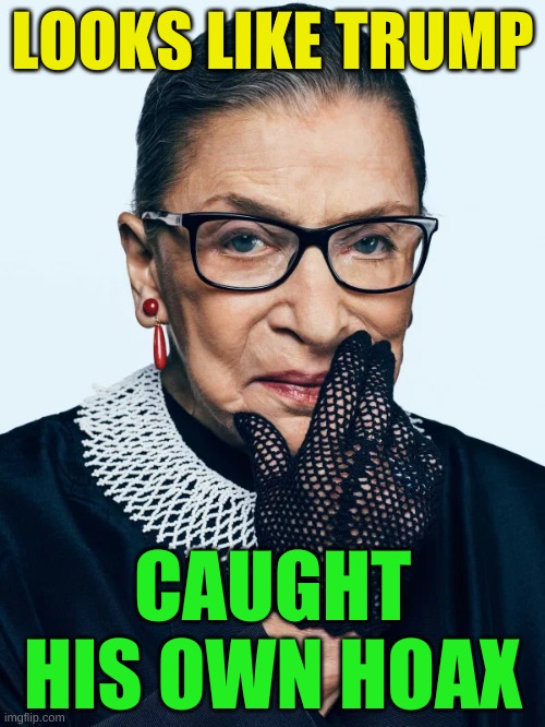 unhoaxable | LOOKS LIKE TRUMP; CAUGHT HIS OWN HOAX | image tagged in most interesting woman in the world,rbg,ruth bader ginsburg,trump covid,hoax | made w/ Imgflip meme maker