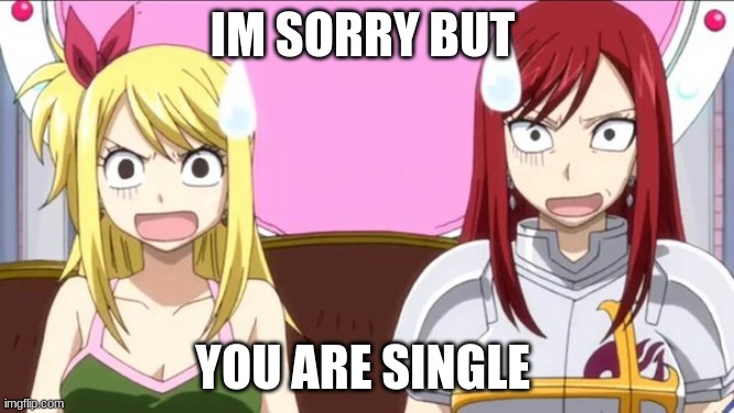 When someone spells fairy tail wrong | IM SORRY BUT; YOU ARE SINGLE | image tagged in when someone spells fairy tail wrong | made w/ Imgflip meme maker