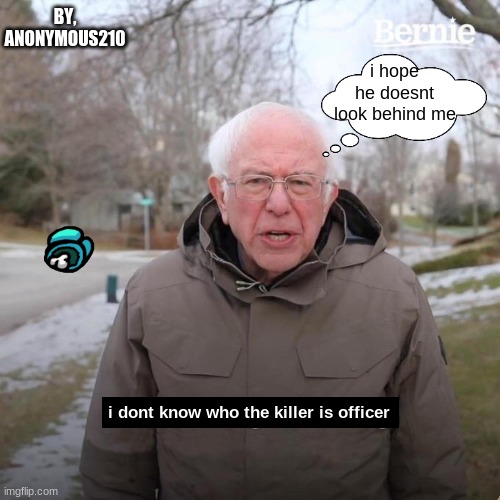 idk who the killer is | BY, ANONYMOUS210; i hope he doesnt look behind me; i dont know who the killer is officer | image tagged in memes,bernie i am once again asking for your support | made w/ Imgflip meme maker