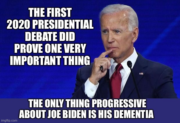 First presidential debate | THE FIRST 2020 PRESIDENTIAL DEBATE DID PROVE ONE VERY IMPORTANT THING; THE ONLY THING PROGRESSIVE ABOUT JOE BIDEN IS HIS DEMENTIA | image tagged in joe biden,dementia,presidential debate | made w/ Imgflip meme maker