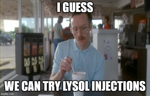 So I Guess You Can Say Things Are Getting Pretty Serious | I GUESS; WE CAN TRY LYSOL INJECTIONS | image tagged in memes,so i guess you can say things are getting pretty serious | made w/ Imgflip meme maker