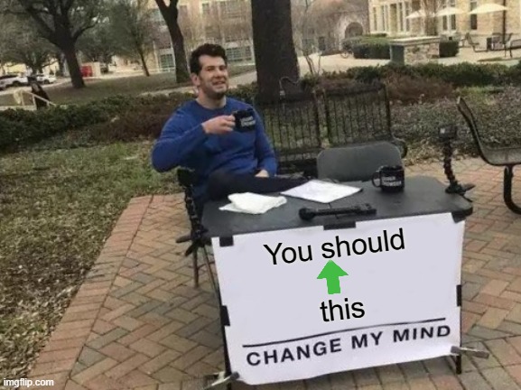 Change My Mind Meme | You should



  



this | image tagged in memes,change my mind | made w/ Imgflip meme maker