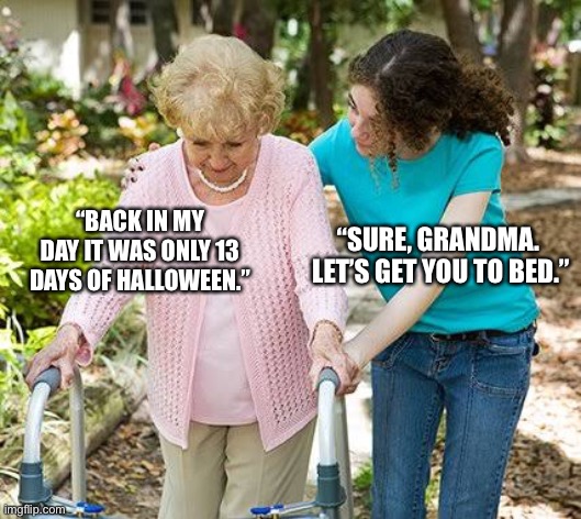 Feel old yet? | “BACK IN MY DAY IT WAS ONLY 13 DAYS OF HALLOWEEN.”; “SURE, GRANDMA.  LET’S GET YOU TO BED.” | image tagged in sure grandma let's get you to bed,freeform,halloween,abc family | made w/ Imgflip meme maker