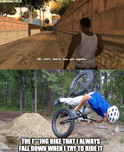 AH, SHIT | THE F***ING BIKE THAT I ALWAYS FALL DOWN WHEN I TRY TO RIDE IT | image tagged in bike fall,here we go again | made w/ Imgflip meme maker