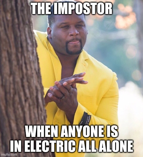 Black guy hiding behind tree | THE IMPOSTOR; WHEN ANYONE IS IN ELECTRIC ALL ALONE | image tagged in black guy hiding behind tree | made w/ Imgflip meme maker
