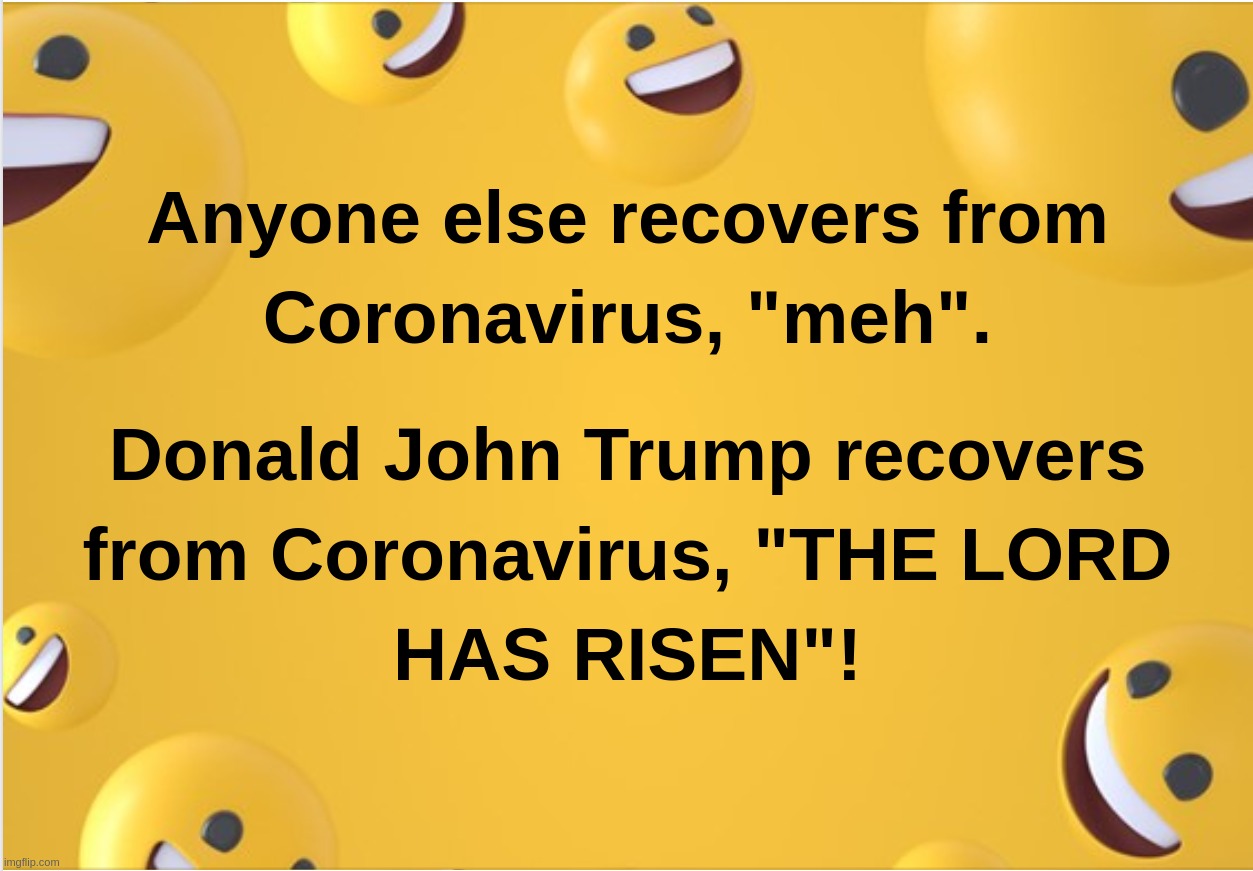 Anyone else recovers from Coronavirus, "meh". Donald John Trump recovers from Coronavirus, "THE LORD HAS RISEN"! | image tagged in coronavirus,trump,election,2020,lord,christ | made w/ Imgflip meme maker