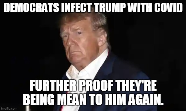 Democrats infect Trump with Covid | DEMOCRATS INFECT TRUMP WITH COVID; FURTHER PROOF THEY'RE BEING MEAN TO HIM AGAIN. | image tagged in virus | made w/ Imgflip meme maker