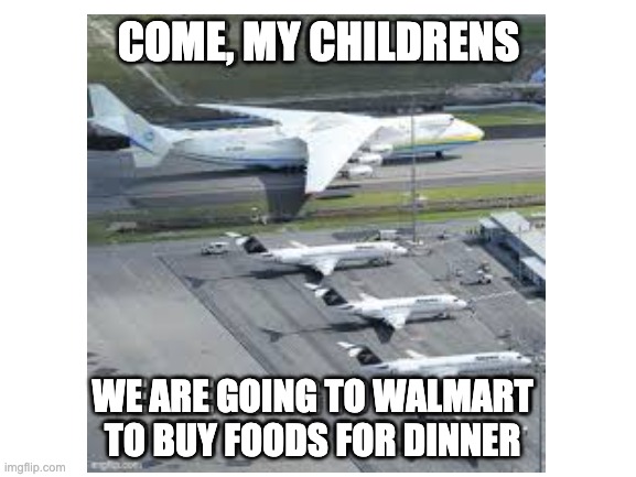  COME, MY CHILDRENS; WE ARE GOING TO WALMART TO BUY FOODS FOR DINNER | made w/ Imgflip meme maker