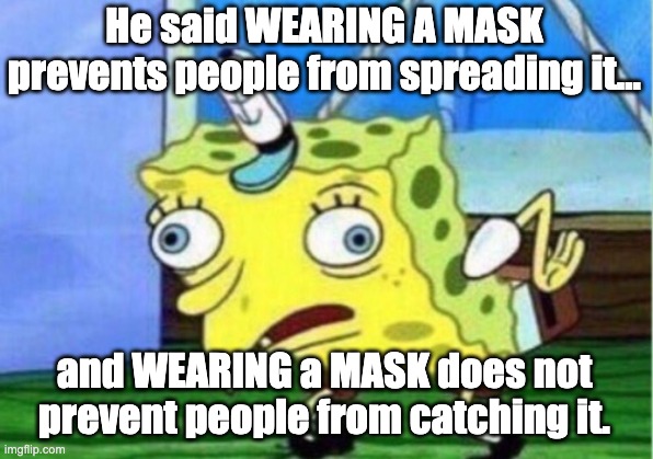 Mocking Spongebob Meme | He said WEARING A MASK prevents people from spreading it... and WEARING a MASK does not prevent people from catching it. | image tagged in memes,mocking spongebob | made w/ Imgflip meme maker